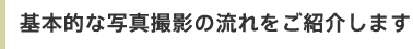 基本的な写真撮影の流れをご紹介します