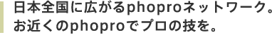 日本全国に広がるphoproネットワーク。お近くのphoproでプロの技を。