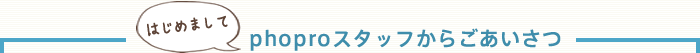 phoproスタッフからごあいさつ