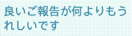 良いご報告が何よりもうれしいです