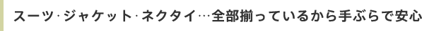 スーツ･ジャケット･ネクタイ…全部揃っているから手ぶらで安心